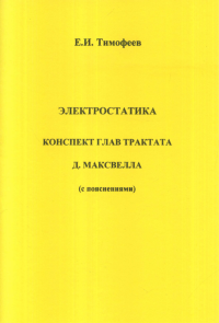 Электростатика. Конспект глав трактата Д. Максвелла (с пояснениями). Тимофеев Е.И.