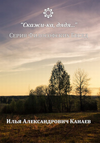 "Скажи-ка, дядя..." Серия философских бесед (DVD). Канаев И.А.