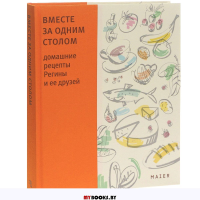Вместе за одним столом. Домашние рецепты Регины и ее друзей: Книга кулинарных рецептов.