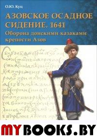 Куц О.Ю. Азовское осадное сидение 1641 года. Оборона донскими казаками крепости Азов.