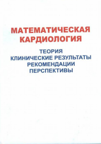 Математическая кардиология. Теория, клинические результаты, рекомендации, перспективы. Лищук В.А., Газизова Д.Ш.