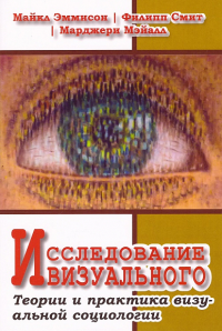 Исследование визуального. Теории и практики визуальной социологии. Эммисон М., Смит Ф., Мэйалл М.