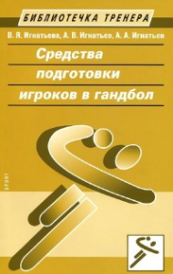 Средства подготовки игроков в гандбол. Игнатьева В.Я., Игнатьев А.В., Игнатьев А.А.