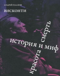 Висконти. История и миф. Красота и смерть. Плахов А.