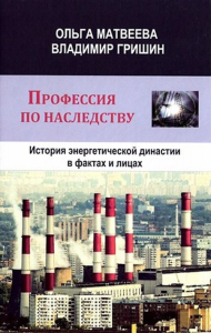 Профессия по наследству. История энергетической династии в фактах и лицах. Матвеева О. И., Гришин В. И.