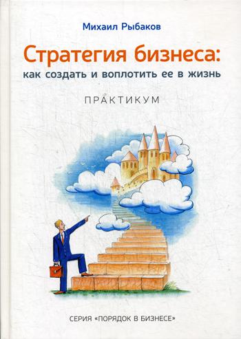 Стратегия бизнеса: как создать и вопл. ее в жизнь. Рыбаков Михаил