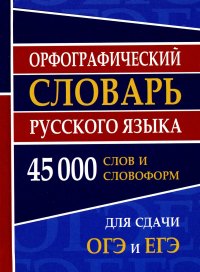 Орфографический словарь русского языка 45 000 слов и словоформ для сдачи ОГЭ и ЕГЭ