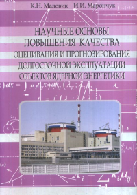Научные основы повышения качества оценивания и прогнозирования долгосрочной эксплуатации объектов ядерной энергетики. Маловик К.Н., Марончук И.И.