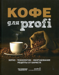 Кофе для profi: Зерно. Технологии. Оборудование. Рецепты от бариста