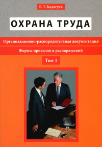 Бадагуев Б.Т.. Охрана труда. Организационно-распорядительная документация. Формы приказов и распоряжений. Т. 1