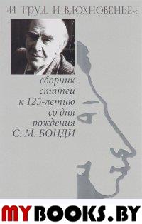 «И труд, и вдохновенье»: сборник статей к 125-летию со дня рождения С.М. Бонди. Бонди Н.С.