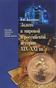 Золото в мировой и российской истории XIX-XXI вв.. Катасонов В.Ю.