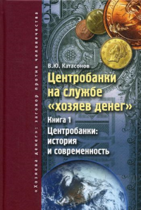 Центробанки на службе "хозяев денег". Кн. 1: Центробанки: история и современность