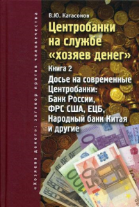 Центробанки на службе "хозяев денег". Кн. 2: Досье на современные Центробанки: Банки России, ФРС США, ЕЦБ, Народный банк Китая и другие