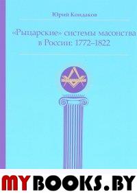 Рыцарские системы масонства в России: 1772–1822. Ю.Е. Кондаков
