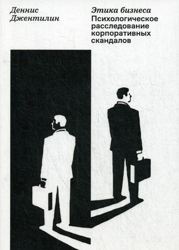 Этика бизнеса. Психологическое расследование корпоративных скандалов. . Джентилин Д..