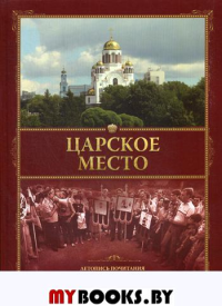 Царское место. Летопись почитания Царской семьи на Урале