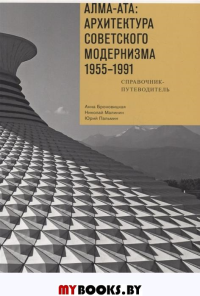 Алма-Ата: архитектура советского модернизма 1955-1991. Справочник-путеводитель.