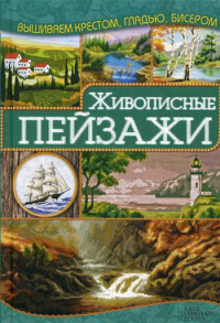 Живописные пейзажи. Вышиваем крестом, гладью, бисером