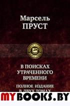 В поисках утраченного времени. Полное издание в двух томах. Т. 1: В сторону Свана. Под сенью девушек в цвету. Германт. Пруст М.