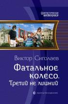 Фатальное колесо. Третий не лишний. Сиголаев В.А.