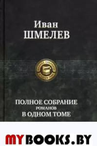 Полное собрание романов в одном томе. . Шмелев И.САльфа-книга