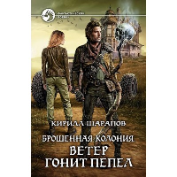 Брошенная колония. Ветер гонит пепел. Шарапов К.Ю.