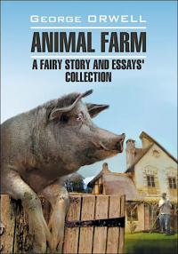 Animal Farm. Afairy story and Essays' collection. = Скотный двор и сборник эссе. Книга для чтения на англ.яз. Оруэлл Дж.