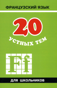 20 устных тем по французскому языку для школьников. 2-е изд., испр. и перераб