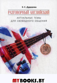 Разговорный английский: Актуальные темы для свободного общения: Учебное пособие