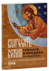 Благодать Божия: тропари и кондаки на каждый день: Православный календарь на 2026 год.