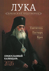Крымский чудотворец. Святитель Лука (Войно-Ясенецкий). Пастырь. Врач: Православный календарь на 2026 год.