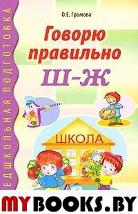 Говорю правильно Ш-Ж. Дидактический материал для работы с детьми дошкольного и младшего школьного возраста. Громова О.Е.