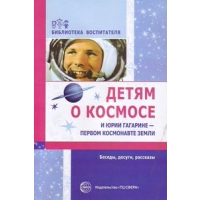 Детям о космосе и Юрии Гагарине - первом космонавте Земли. Беседы, досуги, рассказы