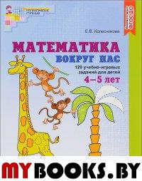 Математика вокруг нас. 120 учебно-игровых заданий для детей 4-5 лет. Колесникова Е.В.