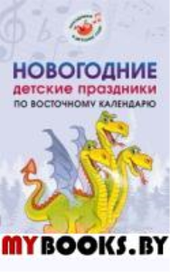 Новогодние детские праздники по восточному календарю. Сценарии с нотным приложением. Картушина М.Ю.