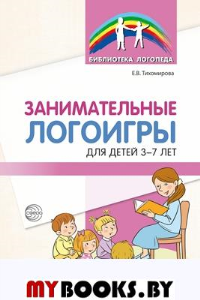 Занимательные логоигры для детей 3-7 лет. Тихомирова Е.В.