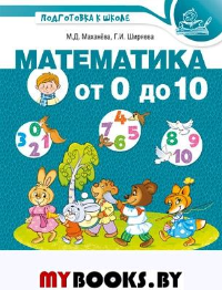 Математика от 0 до 10. Рабочая тетрадь для детей 5-7 лет. Маханева М.Д., Ширяева Г.И.