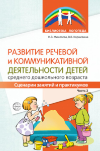 Развитие речевой и коммуникативной деятельности детей среднего дошкольного возраста. Сценарий занятий и практикумов. Часть 2. Коржевина В.В., Микляева Н.В.