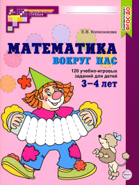 Математика вокруг нас. 120 учебно-игровых заданий для детей 3-4 лет. Колесникова Е.В.