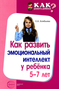 Как развить эмоциональный интеллект у ребенка 5-7 лет. Алябьева Е.А.