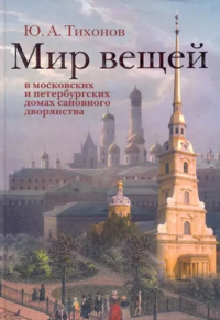 Мир вещей в московских и петербургских домах сановного дворянства (по новым источникам первой половины XVIII в.). . Тихонов Ю.А.. Изд.2, доп.