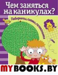 Чем заняться на каникулах. Вып. 1. Лабиринты,схемы,головоломки (6+)