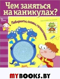 Чем заняться на каникулах. Вып. 4. Лабиринты,схемы,головоломки