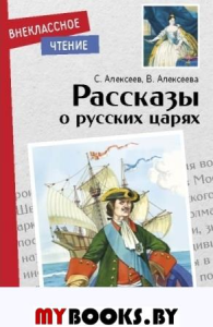 Рассказы о русских царях. Алексеев С.П., Алексеева В.А.