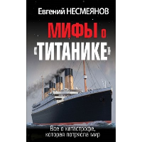 Мифы о «Титанике». Все о катастрофе, которая потрясла мир. Несмеянов Е.В.