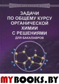 Задачи по общему курсу органической химии с решениями для бакалавров: учебное пособие