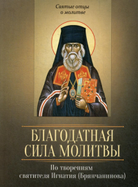 Сост. Милов С.. Благодатная сила молитвы. По творениям святителя Игнатия (Брянчанинова)