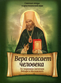 Вера спасает человека. По творениям святителя Филарета Московского. Сост. Санчес И.