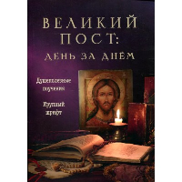 Великий пост: день за днем. Душеполезные поучения